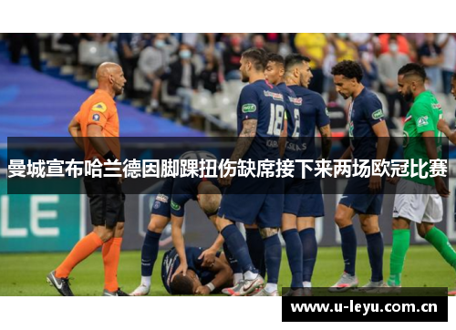 曼城宣布哈兰德因脚踝扭伤缺席接下来两场欧冠比赛